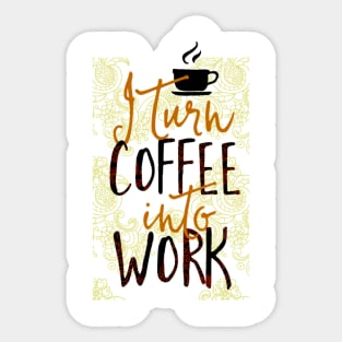 I Turn Coffee Into Work Sticker